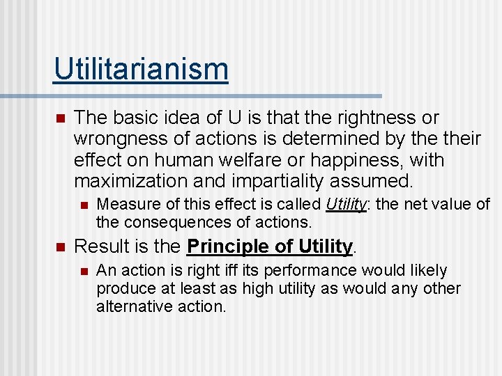 Utilitarianism n The basic idea of U is that the rightness or wrongness of