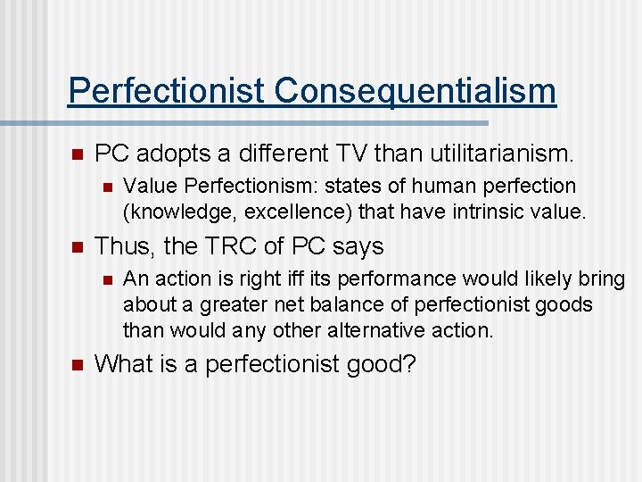 Perfectionist Consequentialism n PC adopts a different TV than utilitarianism. n n Thus, the