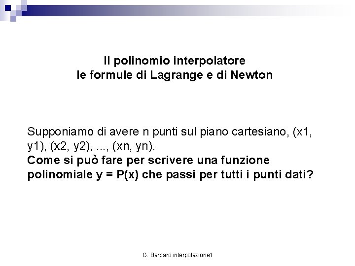 Il polinomio interpolatore le formule di Lagrange e di Newton Supponiamo di avere n