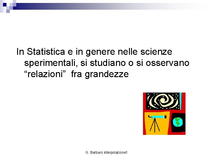 In Statistica e in genere nelle scienze sperimentali, si studiano o si osservano “relazioni”