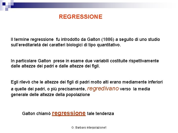 REGRESSIONE Il termine regressione fu introdotto da Galton (1886) a seguito di uno studio