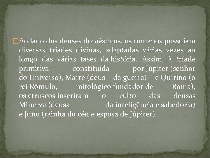 �Ao lado dos deuses domésticos, os romanos possuíam diversas tríades divinas, adaptadas várias vezes
