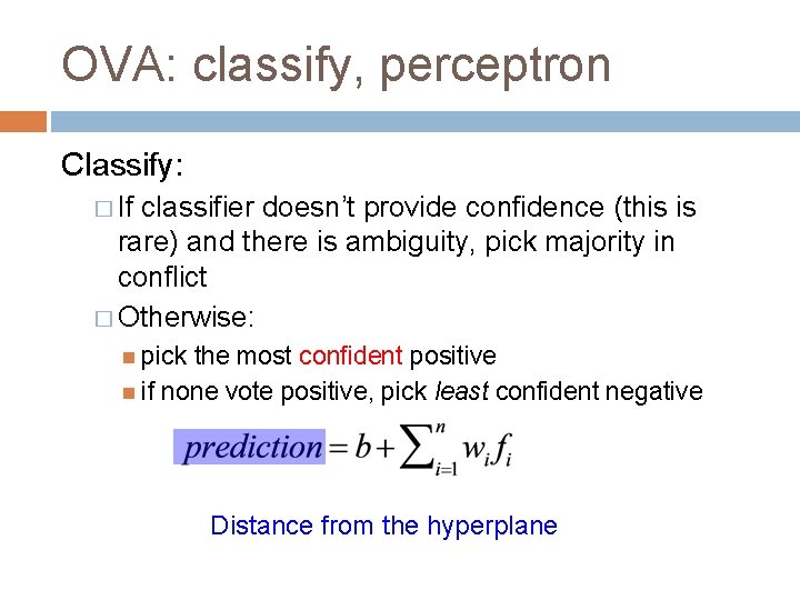 OVA: classify, perceptron Classify: � If classifier doesn’t provide confidence (this is rare) and