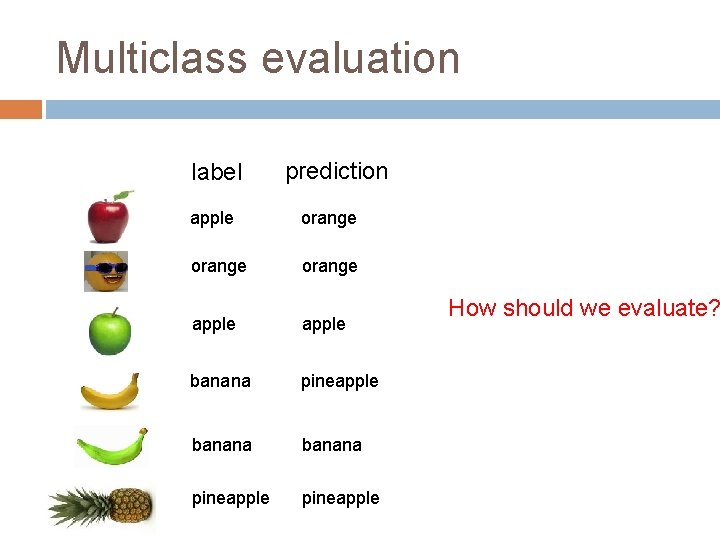 Multiclass evaluation label prediction apple orange apple banana pineapple How should we evaluate? 