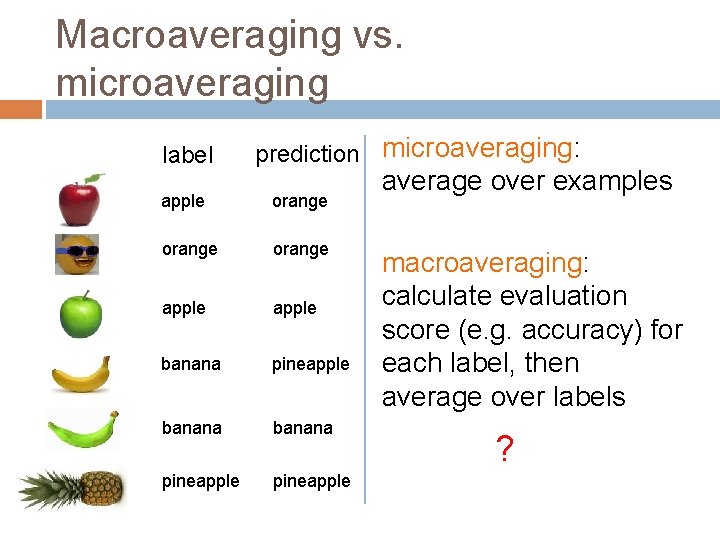 Macroaveraging vs. microaveraging label prediction microaveraging: apple orange apple banana pineapple average over examples