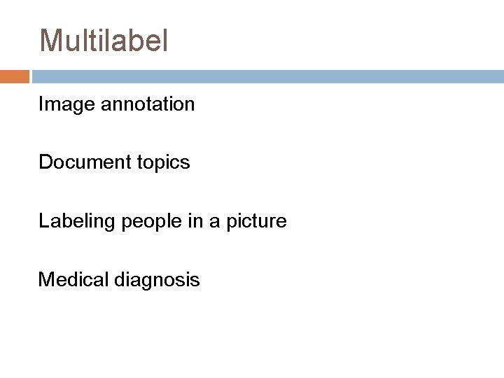 Multilabel Image annotation Document topics Labeling people in a picture Medical diagnosis 