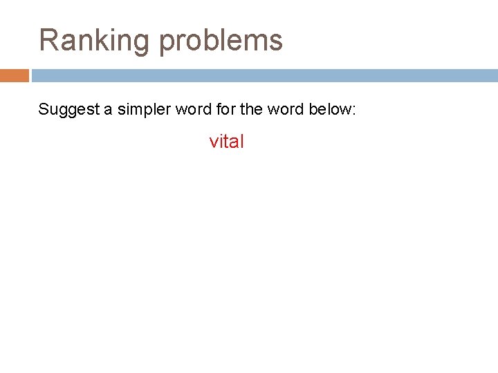 Ranking problems Suggest a simpler word for the word below: vital 