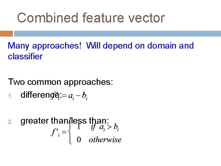 Combined feature vector Many approaches! Will depend on domain and classifier Two common approaches: