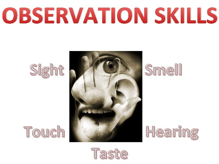 OBSERVATION SKILLS Sight Smell Hearing Touch Taste 