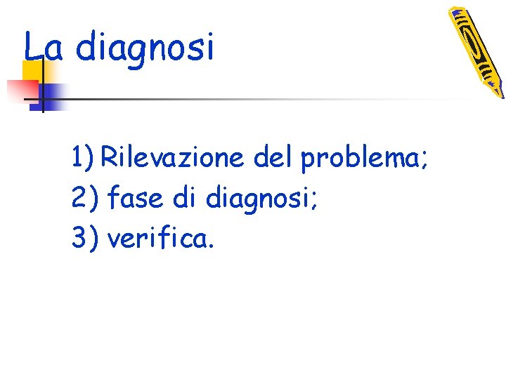 La diagnosi 1) Rilevazione del problema; 2) fase di diagnosi; 3) verifica. 