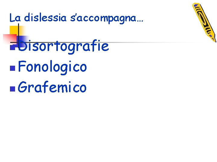 La dislessia s’accompagna… Disortografie n Fonologico n Grafemico n 