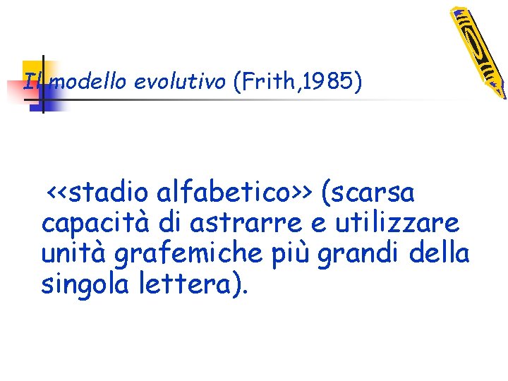 Il modello evolutivo (Frith, 1985) <<stadio alfabetico>> (scarsa capacità di astrarre e utilizzare unità