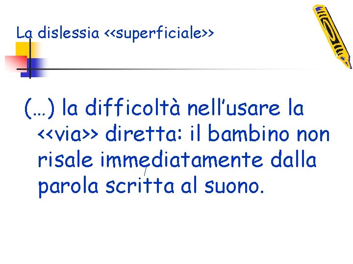 La dislessia <<superficiale>> (…) la difficoltà nell’usare la <<via>> diretta: il bambino non risale