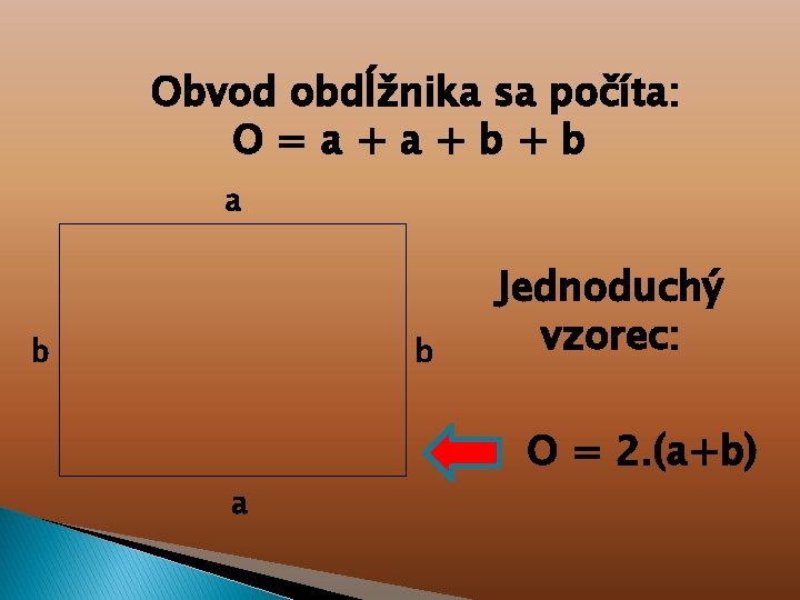 Obvod obdĺžnika sa počíta: O=a+a+b+b a b b a Jednoduchý vzorec: O = 2.