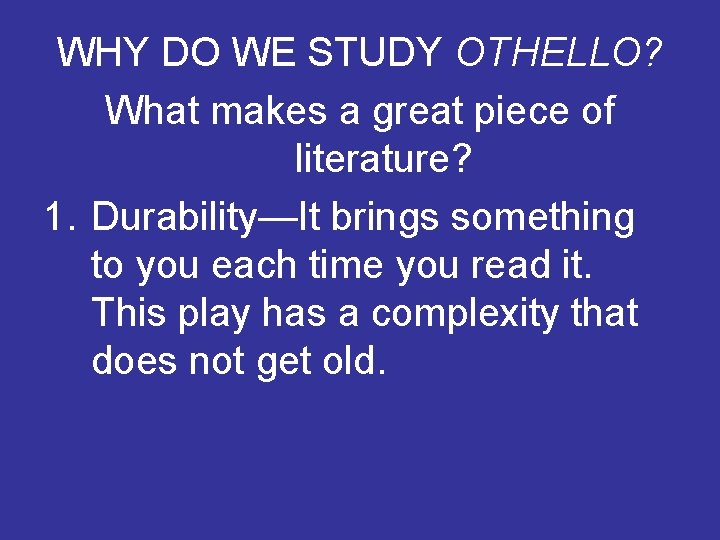 WHY DO WE STUDY OTHELLO? What makes a great piece of literature? 1. Durability—It