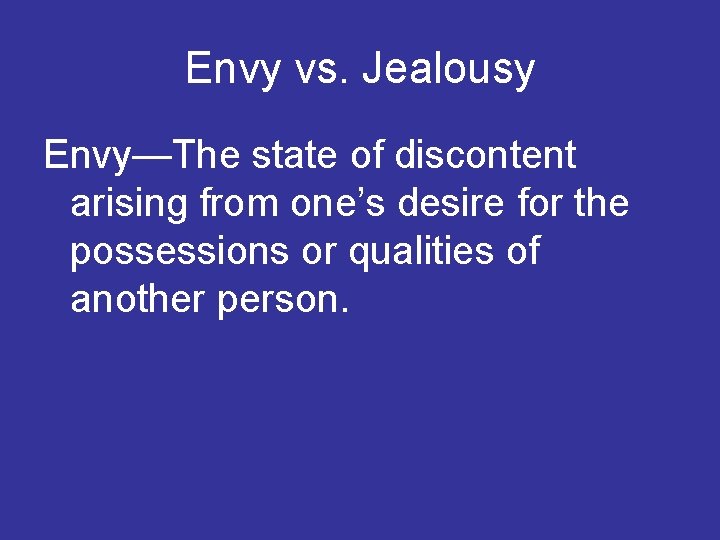 Envy vs. Jealousy Envy—The state of discontent arising from one’s desire for the possessions
