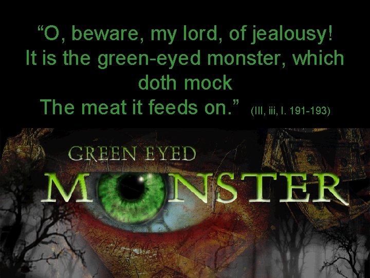 “O, beware, my lord, of jealousy! It is the green-eyed monster, which doth mock