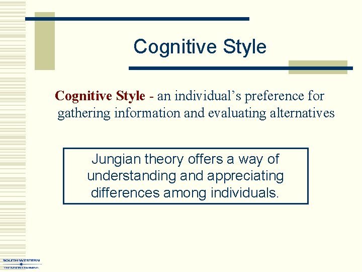 Cognitive Style - an individual’s preference for gathering information and evaluating alternatives Jungian theory