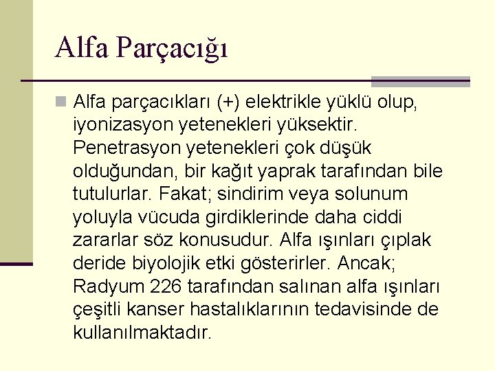 Alfa Parçacığı n Alfa parçacıkları (+) elektrikle yüklü olup, iyonizasyon yetenekleri yüksektir. Penetrasyon yetenekleri