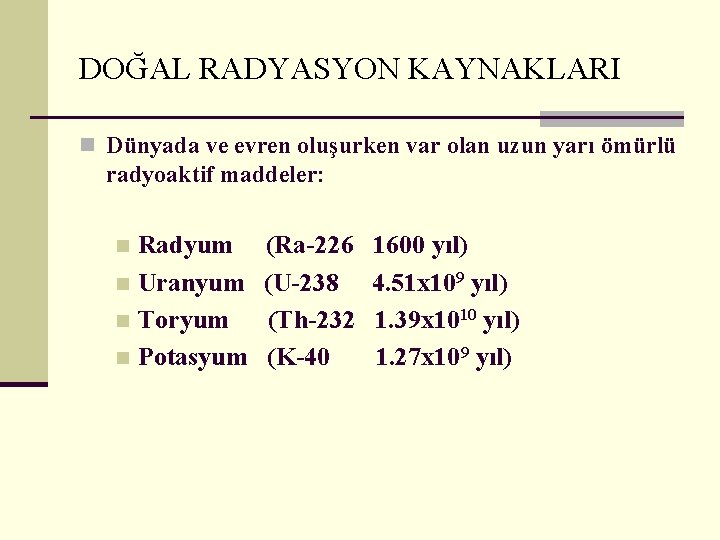 DOĞAL RADYASYON KAYNAKLARI n Dünyada ve evren oluşurken var olan uzun yarı ömürlü radyoaktif