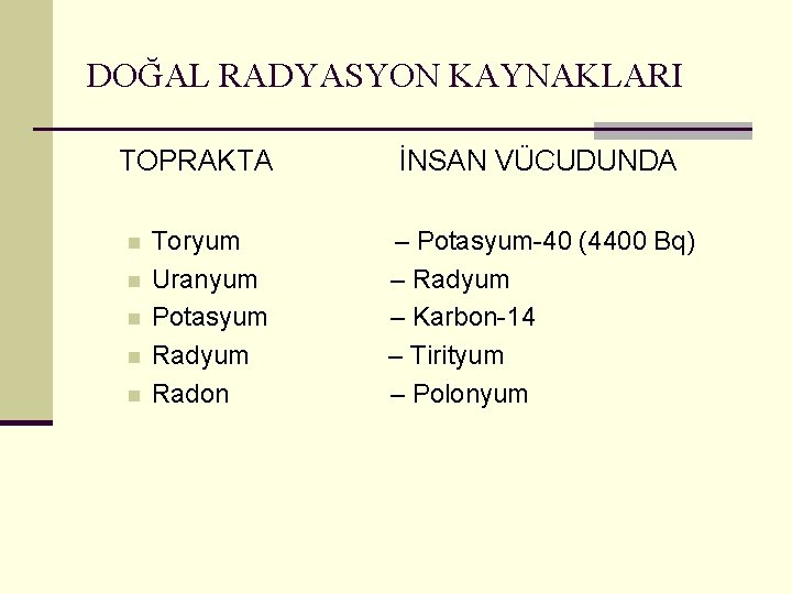 DOĞAL RADYASYON KAYNAKLARI TOPRAKTA İNSAN VÜCUDUNDA n n n Toryum – Potasyum-40 (4400 Bq)