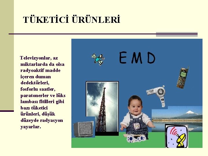 TÜKETİCİ ÜRÜNLERİ Televizyonlar, az miktarlarda da olsa radyoaktif madde içeren duman dedektörleri, fosforlu saatler,