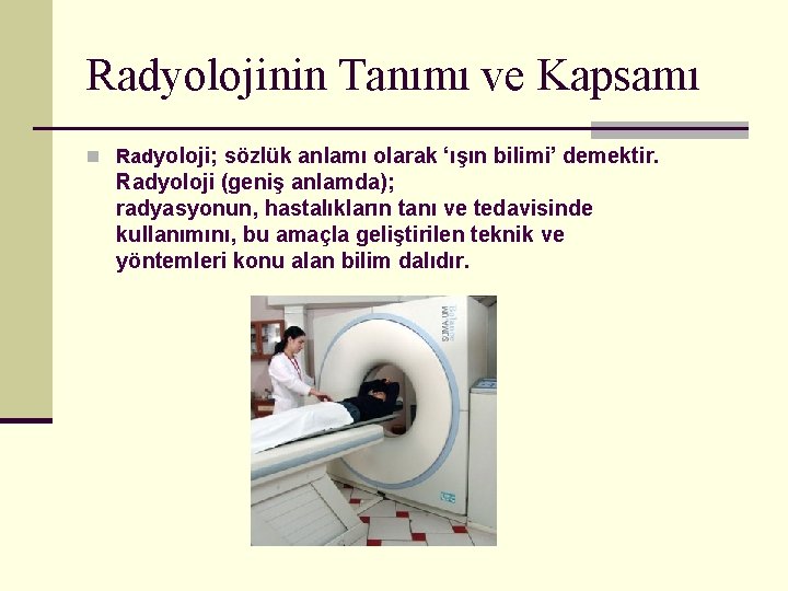 Radyolojinin Tanımı ve Kapsamı n Radyoloji; sözlük anlamı olarak ‘ışın bilimi’ demektir. Radyoloji (geniş