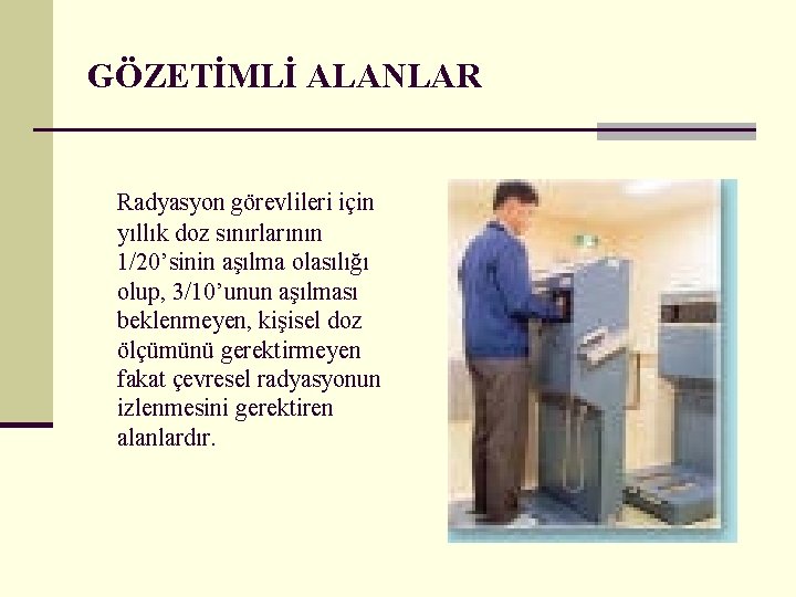 GÖZETİMLİ ALANLAR Radyasyon görevlileri için yıllık doz sınırlarının 1/20’sinin aşılma olasılığı olup, 3/10’unun aşılması