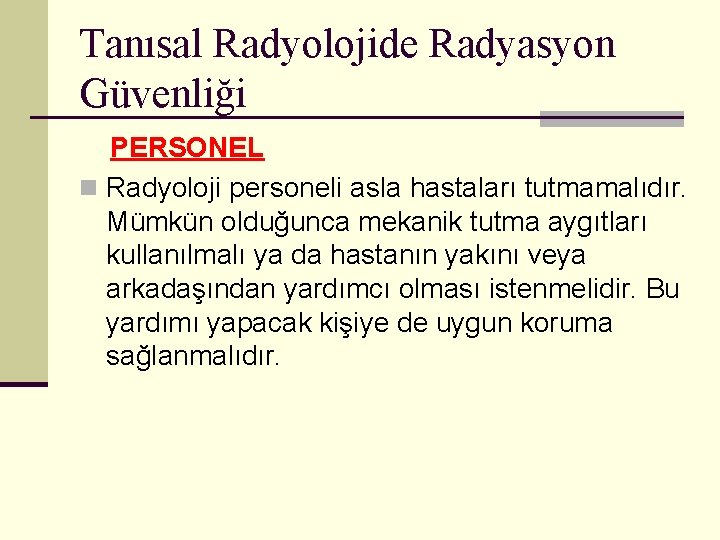 Tanısal Radyolojide Radyasyon Güvenliği PERSONEL n Radyoloji personeli asla hastaları tutmamalıdır. Mümkün olduğunca mekanik