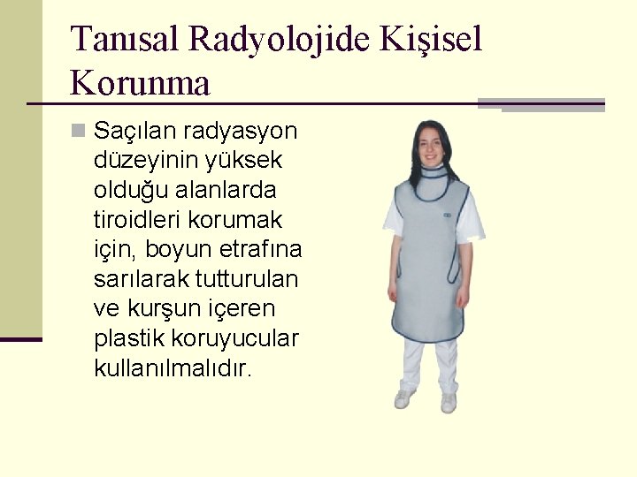 Tanısal Radyolojide Kişisel Korunma n Saçılan radyasyon düzeyinin yüksek olduğu alanlarda tiroidleri korumak için,