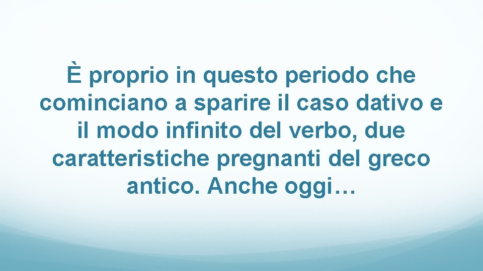 È proprio in questo periodo che cominciano a sparire il caso dativo e il