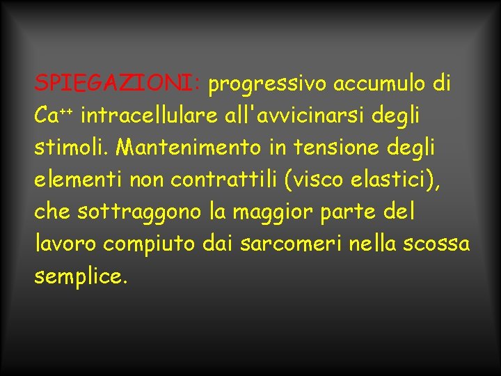 SPIEGAZIONI: progressivo accumulo di Ca++ intracellulare all'avvicinarsi degli stimoli. Mantenimento in tensione degli elementi