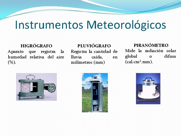 Instrumentos Meteorológicos HIGRÓGRAFO Aparato que registra la humedad relativa del aire (%). PLUVIÓGRAFO Registra