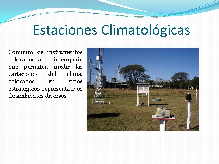 Estaciones Climatológicas Conjunto de instrumentos colocados a la intemperie que permiten medir las variaciones