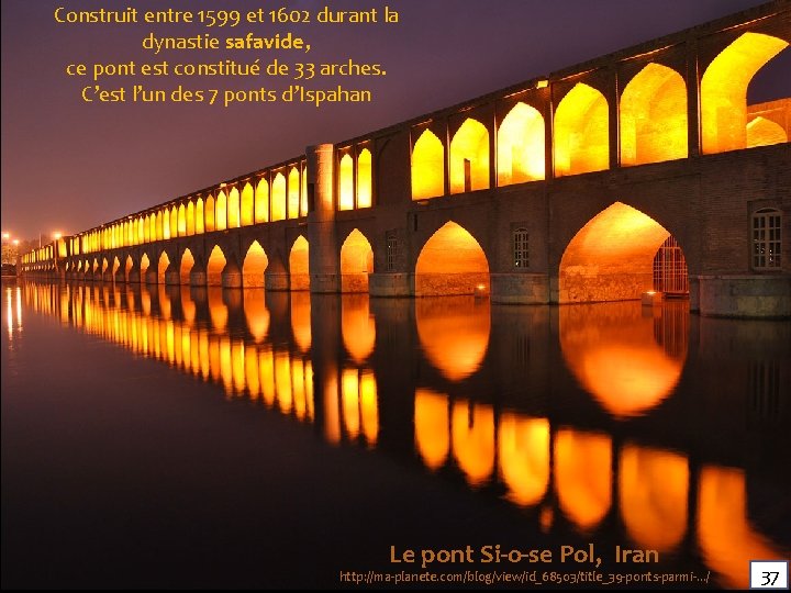 Construit entre 1599 et 1602 durant la dynastie safavide, ce pont est constitué de Construit entre 1599 et 1602 durant la dynastie safavide, ce pont est constitué de