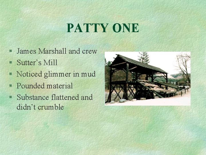 PATTY ONE § § § James Marshall and crew Sutter’s Mill Noticed glimmer in