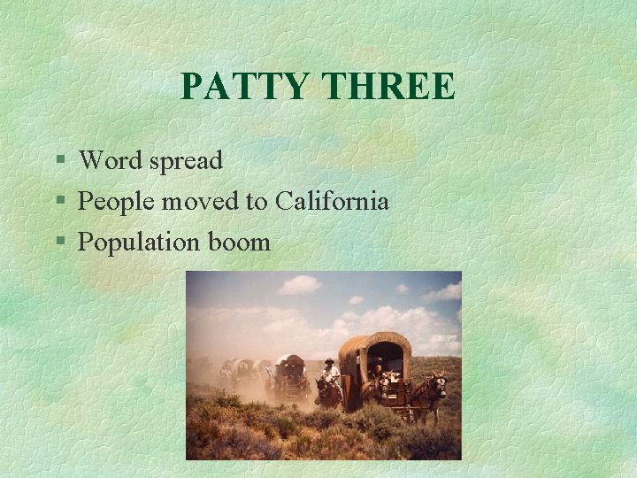 PATTY THREE § Word spread § People moved to California § Population boom 