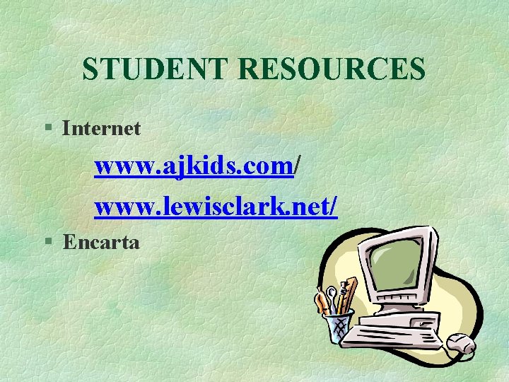 STUDENT RESOURCES § Internet www. ajkids. com/ www. lewisclark. net/ § Encarta 