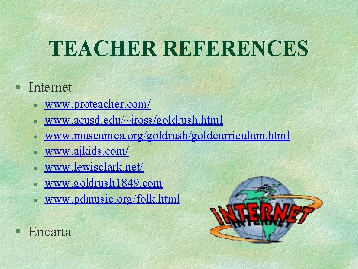 TEACHER REFERENCES § Internet l l l l www. proteacher. com/ www. acusd. edu/~jross/goldrush.