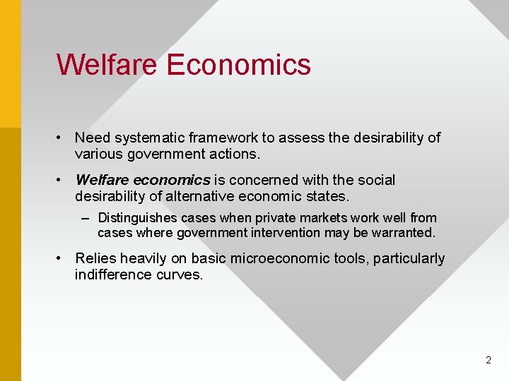 Welfare Economics • Need systematic framework to assess the desirability of various government actions.