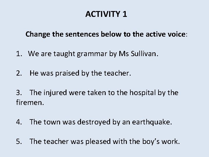 ACTIVITY 1 Change the sentences below to the active voice: 1. We are taught