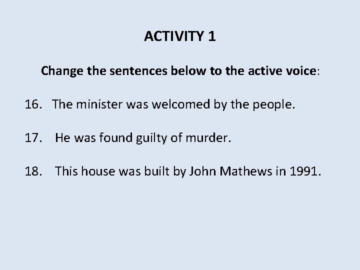 ACTIVITY 1 Change the sentences below to the active voice: 16. The minister was