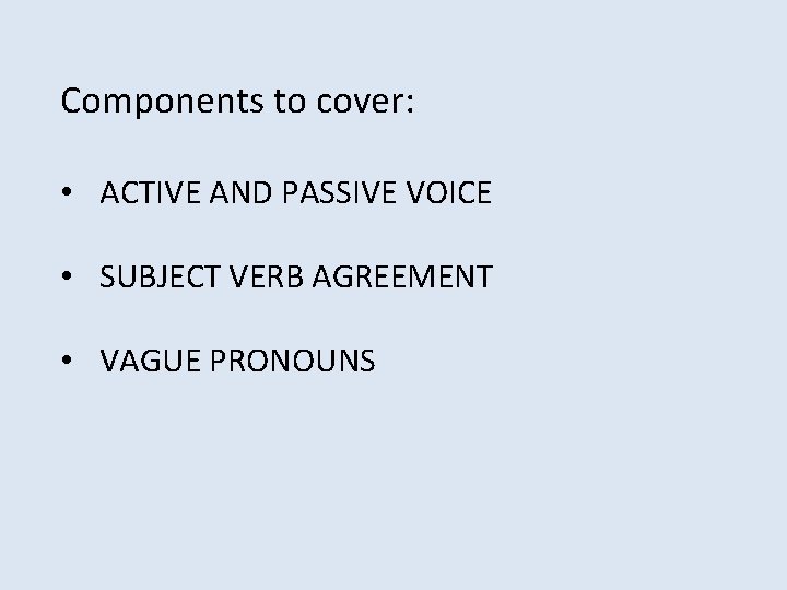 Components to cover: • ACTIVE AND PASSIVE VOICE • SUBJECT VERB AGREEMENT • VAGUE