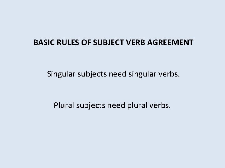  BASIC RULES OF SUBJECT VERB AGREEMENT Singular subjects need singular verbs. Plural subjects