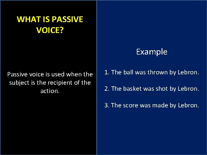 WHAT IS PASSIVE VOICE? Example Passive voice is used when the subject is the