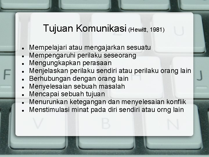 Tujuan Komunikasi (Hewitt, 1981) Mempelajari atau mengajarkan sesuatu Mempengaruhi perilaku seseorang Mengungkapkan perasaan Menjelaskan