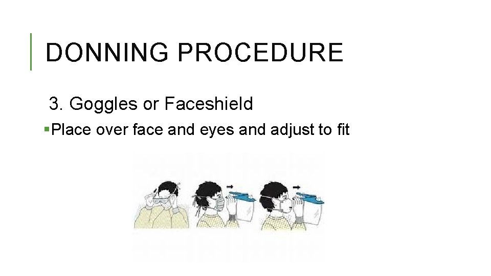 DONNING PROCEDURE 3. Goggles or Faceshield §Place over face and eyes and adjust to