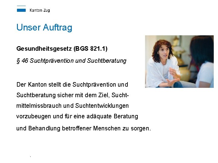 Unser Auftrag Gesundheitsgesetz (BGS 821. 1) § 46 Suchtprävention und Suchtberatung Der Kanton stellt