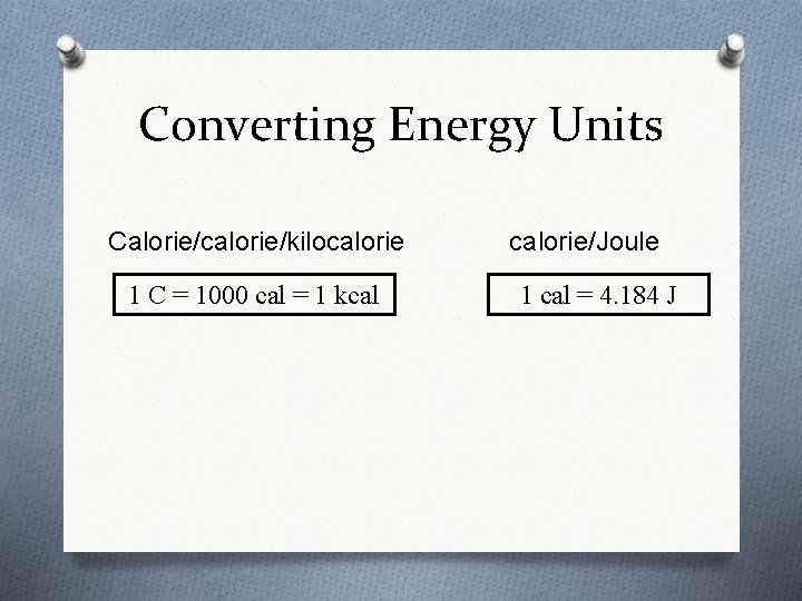 Converting Energy Units Calorie/calorie/kilocalorie 1 C = 1000 cal = 1 kcal calorie/Joule 1