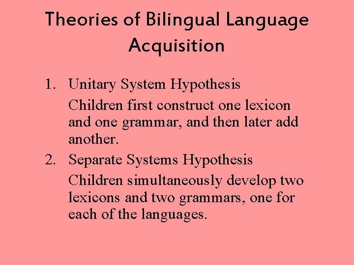 Theories of Bilingual Language Acquisition 1. Unitary System Hypothesis Children first construct one lexicon